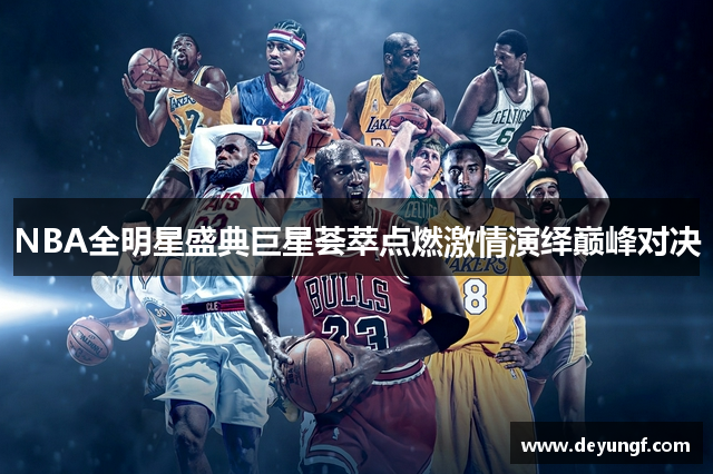 NBA全明星盛典巨星荟萃点燃激情演绎巅峰对决